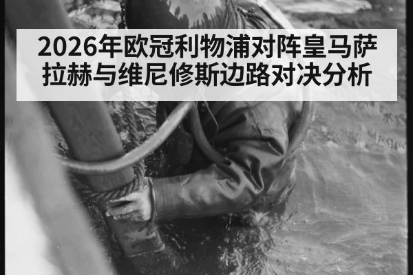 2026年欧冠利物浦对阵皇马萨拉赫与维尼修斯边路对决分析