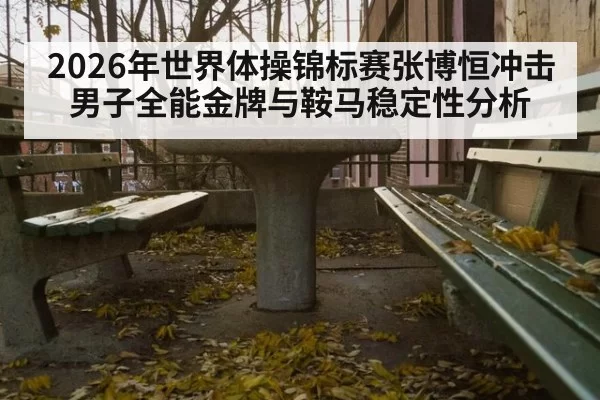 2026年世界体操锦标赛张博恒冲击男子全能金牌与鞍马稳定性分析